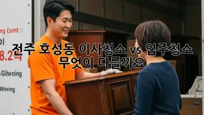 전주 호성동 이사청소 vs 입주청소: 무엇이 다를까요?