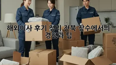해외이사 후기 정리: 전북 장수에서의 경험과 팁