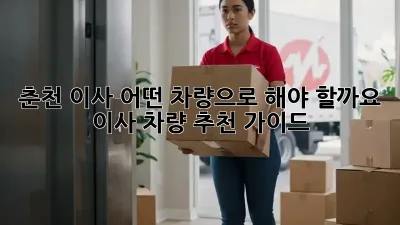 춘천 이사, 어떤 차량으로 해야 할까요? 이사 차량 추천 가이드